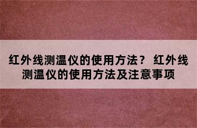 红外线测温仪的使用方法？ 红外线测温仪的使用方法及注意事项